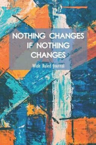Cover of Nothing Changes If Nothing Changes Wide Ruled Journal