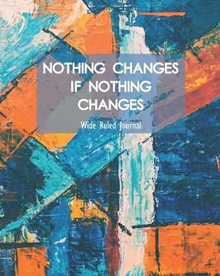 Book cover for Nothing Changes If Nothing Changes Wide Ruled Journal