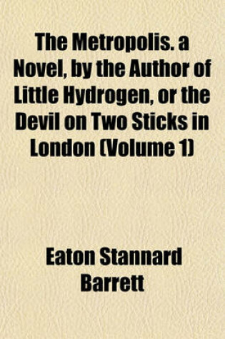 Cover of The Metropolis. a Novel, by the Author of Little Hydrogen, or the Devil on Two Sticks in London (Volume 1)