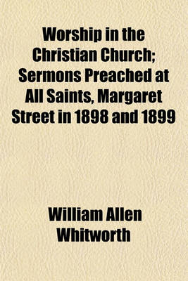 Book cover for Worship in the Christian Church; Sermons Preached at All Saints, Margaret Street in 1898 and 1899