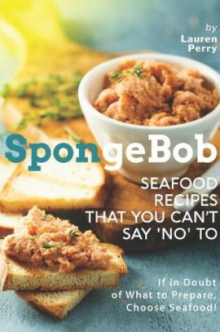 Cover of SpongeBob Seafood Recipes that You Can't Say 'No' to