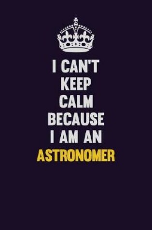 Cover of I can't Keep Calm Because I Am An Astronomer