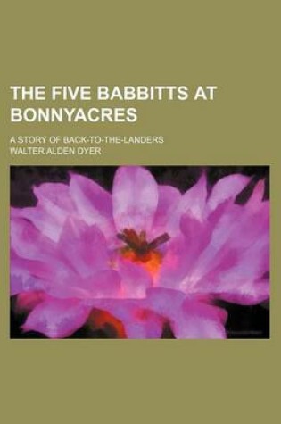 Cover of The Five Babbitts at Bonnyacres; A Story of Back-To-The-Landers