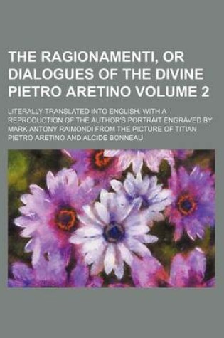 Cover of The Ragionamenti, or Dialogues of the Divine Pietro Aretino; Literally Translated Into English. with a Reproduction of the Author's Portrait Engraved by Mark Antony Raimondi from the Picture of Titian Volume 2