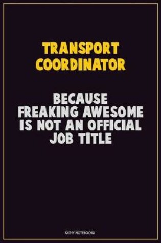 Cover of Transport Coordinator, Because Freaking Awesome Is Not An Official Job Title