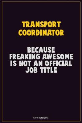 Book cover for Transport Coordinator, Because Freaking Awesome Is Not An Official Job Title