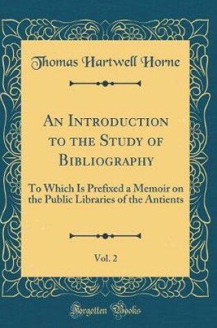 Cover of An Introduction to the Study of Bibliography, Vol. 2: To Which Is Prefixed a Memoir on the Public Libraries of the Antients (Classic Reprint)