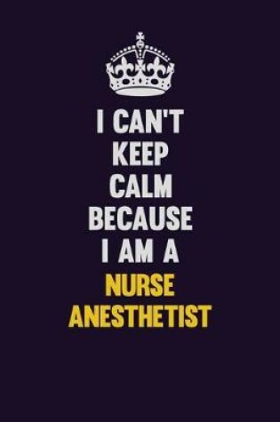 Cover of I can't Keep Calm Because I Am A Nurse Anesthetist