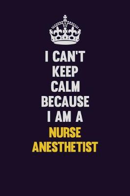 Book cover for I can't Keep Calm Because I Am A Nurse Anesthetist