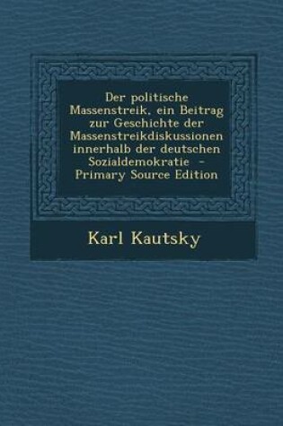 Cover of Der Politische Massenstreik, Ein Beitrag Zur Geschichte Der Massenstreikdiskussionen Innerhalb Der Deutschen Sozialdemokratie