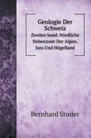 Cover of Geologie Der Schweiz Volume 2. Nördliche Nebenzone Der Alpen. Jura Und Hügelland