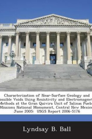 Cover of Characterization of Near-Surface Geology and Possible Voids Using Resistivity and Electromagnetic Methods at the Gran Quivira Unit of Salinas Pueblo Missions National Monument, Central New Mexico, June 2005