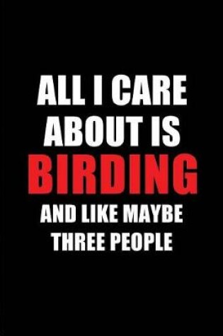 Cover of All I Care about Is Birding and Like Maybe Three People