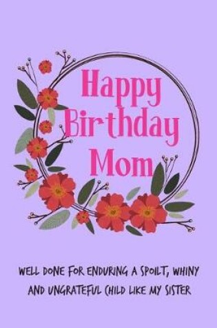 Cover of Happy Birthday Mom, Well Done for Enduring a Spoilt