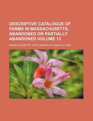 Book cover for Descriptive Catalogue of Farms in Massachusetts, Abandoned or Partially Abandoned Volume 13