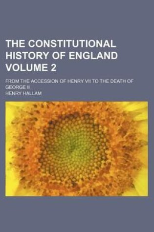 Cover of The Constitutional History of England Volume 2; From the Accession of Henry VII to the Death of George II