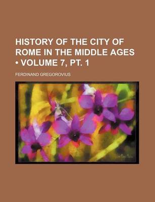 Book cover for History of the City of Rome in the Middle Ages (Volume 7, PT. 1)