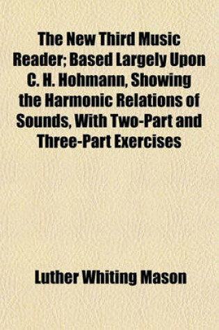 Cover of The New Third Music Reader; Based Largely Upon C. H. Hohmann, Showing the Harmonic Relations of Sounds, with Two-Part and Three-Part Exercises