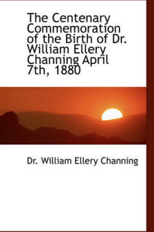 Cover of The Centenary Commemoration of the Birth of Dr. William Ellery Channing April 7th, 1880