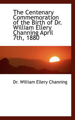 Book cover for The Centenary Commemoration of the Birth of Dr. William Ellery Channing April 7th, 1880