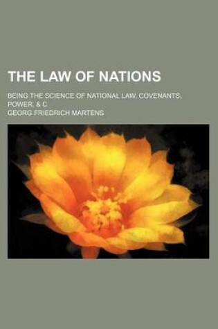 Cover of The Law of Nations; Being the Science of National Law, Covenants, Power, & C
