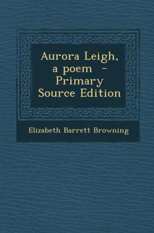 Cover of Aurora Leigh, a Poem - Primary Source Edition