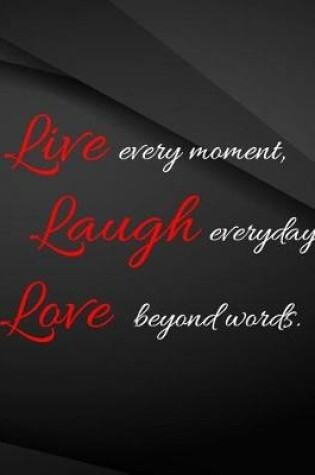 Cover of Live every moment. Laugh everyday, Love beyond words.