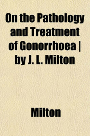 Cover of On the Pathology and Treatment of Gonorrhoea - By J. L. Milton