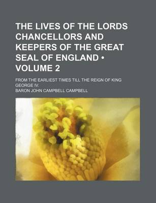 Book cover for The Lives of the Lords Chancellors and Keepers of the Great Seal of England (Volume 2); From the Earliest Times Till the Reign of King George IV.