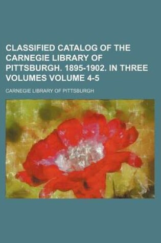 Cover of Classified Catalog of the Carnegie Library of Pittsburgh. 1895-1902. in Three Volumes Volume 4-5