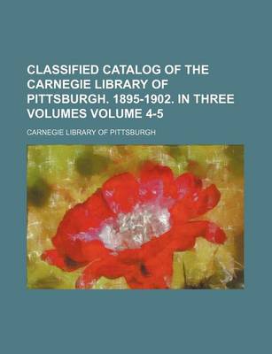 Book cover for Classified Catalog of the Carnegie Library of Pittsburgh. 1895-1902. in Three Volumes Volume 4-5