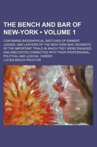 Cover of The Bench and Bar of New-York (Volume 1); Containing Biographical Sketches of Eminent Judges, and Lawyers of the New-York Bar, Incidents of the Important Trials in Which They Were Engaged, and Anecdotes Connected with Their Professional, Political and Judicial