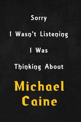 Book cover for Sorry I wasn't listening, I was thinking about Michael Caine