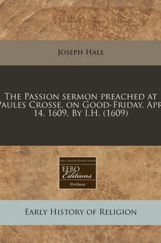 Cover of The Passion Sermon Preached at Paules Crosse, on Good-Friday. Apr. 14. 1609. by I.H. (1609)