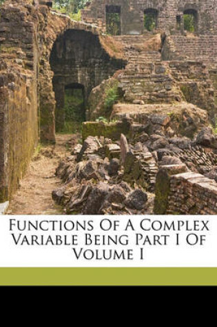 Cover of Functions of a Complex Variable Being Part I of Volume I