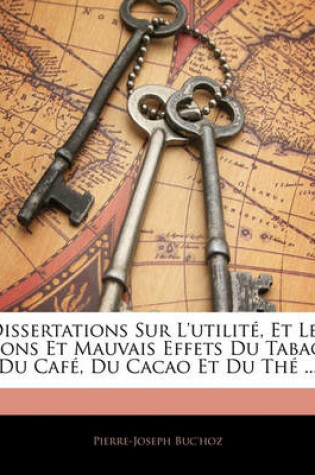 Cover of Dissertations Sur L'Utilite, Et Les Bons Et Mauvais Effets Du Tabac, Du Cafe, Du Cacao Et Du the ...