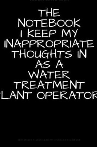 Cover of The Notebook I Keep My Inappropriate Thoughts In As A Water Treatment Plant Operator, BLANK - JOURNAL - NOTEBOOK - COLLEGE RULE LINED - 7.5" X 9.25" -150 pages