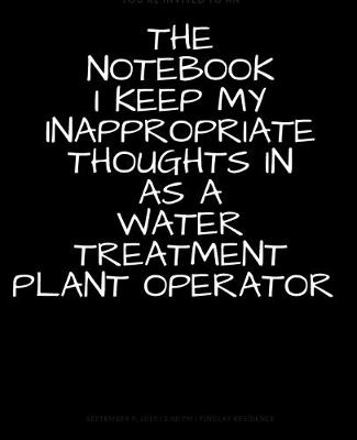 Book cover for The Notebook I Keep My Inappropriate Thoughts In As A Water Treatment Plant Operator, BLANK - JOURNAL - NOTEBOOK - COLLEGE RULE LINED - 7.5" X 9.25" -150 pages