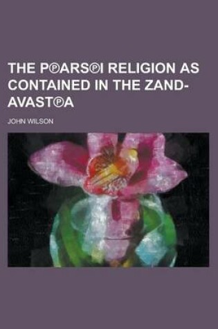 Cover of The P Ars I Religion as Contained in the Zand-Avast a