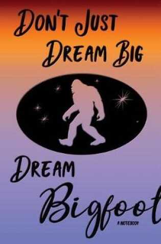 Cover of Don't Just Dream Big Dream Bigfoot Notebook