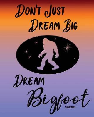 Book cover for Don't Just Dream Big Dream Bigfoot Notebook