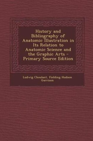 Cover of History and Bibliography of Anatomic Illustration in Its Relation to Anatomic Science and the Graphic Arts - Primary Source Edition