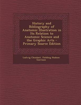 Book cover for History and Bibliography of Anatomic Illustration in Its Relation to Anatomic Science and the Graphic Arts - Primary Source Edition