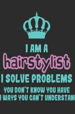 Cover of I Am a Hair Stylist I Solve Problems You Don't Know You Have In Ways You Can't Understand