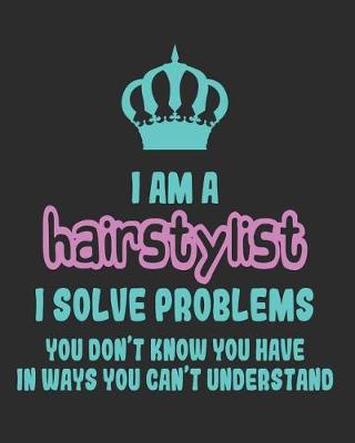 Book cover for I Am a Hair Stylist I Solve Problems You Don't Know You Have In Ways You Can't Understand