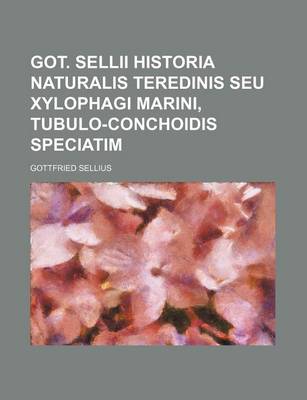 Book cover for Got. Sellii Historia Naturalis Teredinis Seu Xylophagi Marini, Tubulo-Conchoidis Speciatim