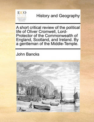 Book cover for A Short Critical Review of the Political Life of Oliver Cromwell, Lord-Protector of the Commonwealth of England, Scotland, and Ireland. by a Gentleman of the Middle-Temple.