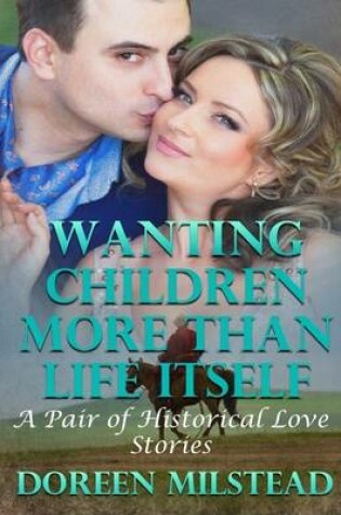 Cover of Wanting Children More Than Life Itself - a Pair of Historical Love Stories
