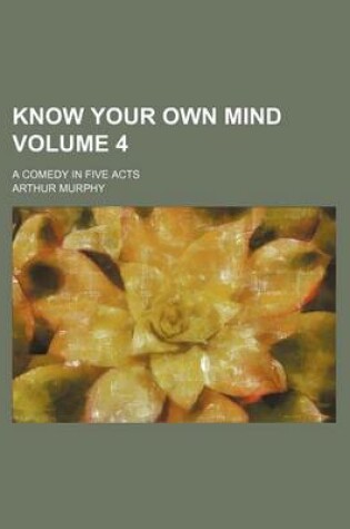 Cover of Know Your Own Mind Volume 4; A Comedy in Five Acts