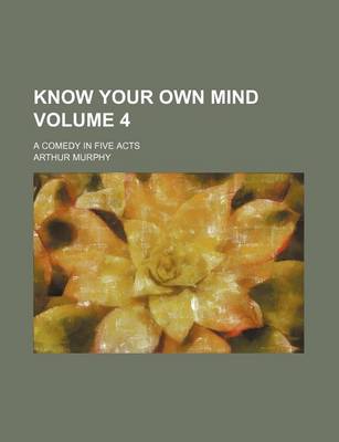 Book cover for Know Your Own Mind Volume 4; A Comedy in Five Acts